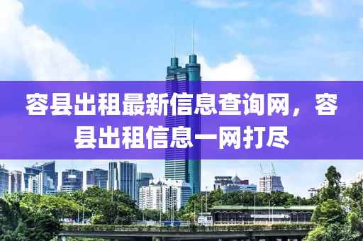 容縣出租最新信息查詢網(wǎng)，容縣出租信息一網(wǎng)打盡