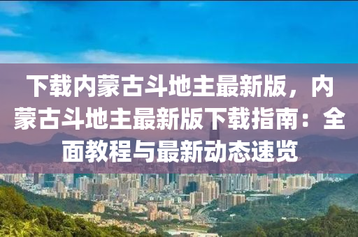 下載內(nèi)蒙古斗地主最新版，內(nèi)蒙古斗地主最新版下載指南：全面教程與最新動態(tài)速覽