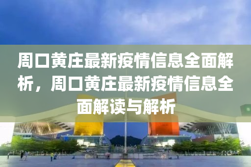 周口黃莊最新疫情信息全面解析，周口黃莊最新疫情信息全面解讀與解析