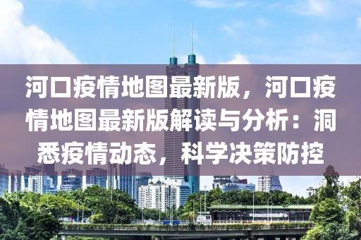 河口疫情地圖最新版，河口疫情地圖最新版解讀與分析：洞悉疫情動(dòng)態(tài)，科學(xué)決策防控