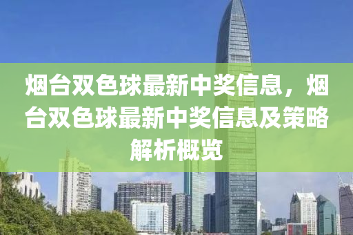 煙臺雙色球最新中獎信息，煙臺雙色球最新中獎信息及策略解析概覽