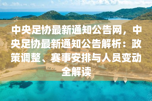 中央足協(xié)最新通知公告網(wǎng)，中央足協(xié)最新通知公告解析：政策調(diào)整、賽事安排與人員變動(dòng)全解讀