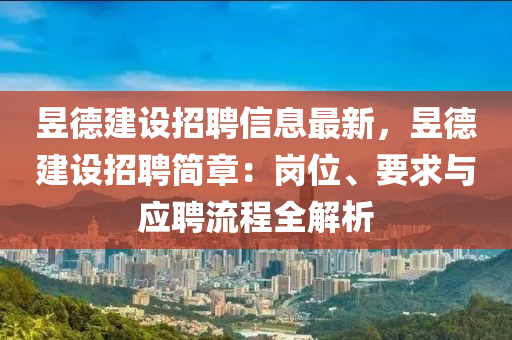 昱德建設(shè)招聘信息最新，昱德建設(shè)招聘簡章：崗位、要求與應(yīng)聘流程全解析