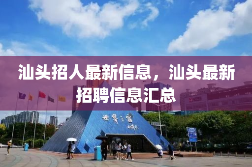 汕頭招人最新信息，汕頭最新招聘信息匯總