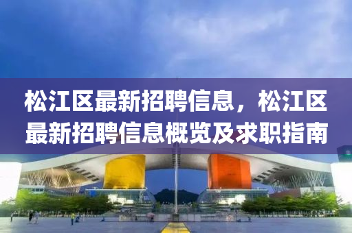 松江區(qū)最新招聘信息，松江區(qū)最新招聘信息概覽及求職指南