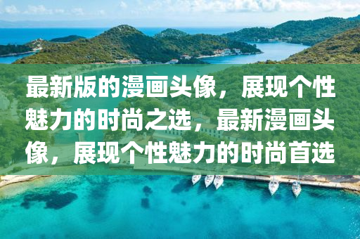 最新版的漫畫頭像，展現(xiàn)個性魅力的時尚之選，最新漫畫頭像，展現(xiàn)個性魅力的時尚首選