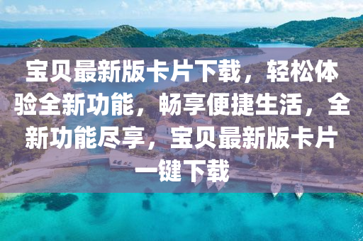 寶貝最新版卡片下載，輕松體驗全新功能，暢享便捷生活，全新功能盡享，寶貝最新版卡片一鍵下載