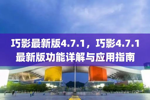巧影最新版4.7.1，巧影4.7.1最新版功能詳解與應(yīng)用指南