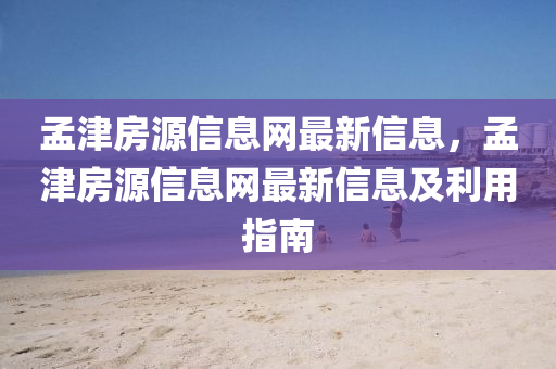孟津房源信息網(wǎng)最新信息，孟津房源信息網(wǎng)最新信息及利用指南
