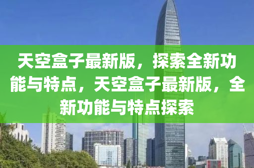 天空盒子最新版，探索全新功能與特點，天空盒子最新版，全新功能與特點探索