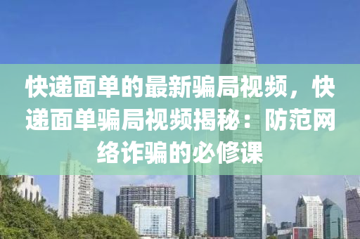快遞面單的最新騙局視頻，快遞面單騙局視頻揭秘：防范網(wǎng)絡(luò)詐騙的必修課
