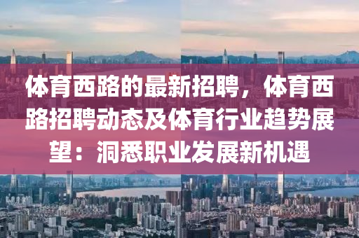 體育西路的最新招聘，體育西路招聘動態(tài)及體育行業(yè)趨勢展望：洞悉職業(yè)發(fā)展新機(jī)遇