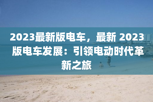 2023最新版電車，最新 2023 版電車發(fā)展：引領(lǐng)電動時代革新之旅