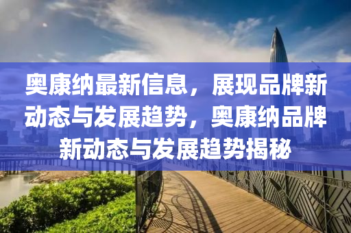 奧康納最新信息，展現(xiàn)品牌新動態(tài)與發(fā)展趨勢，奧康納品牌新動態(tài)與發(fā)展趨勢揭秘