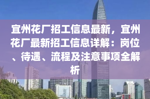 宜州花廠招工信息最新，宜州花廠最新招工信息詳解：崗位、待遇、流程及注意事項全解析