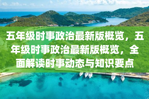 五年級時事政治最新版概覽，五年級時事政治最新版概覽，全面解讀時事動態(tài)與知識要點