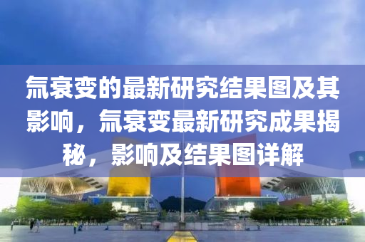 氚衰變的最新研究結果圖及其影響，氚衰變最新研究成果揭秘，影響及結果圖詳解