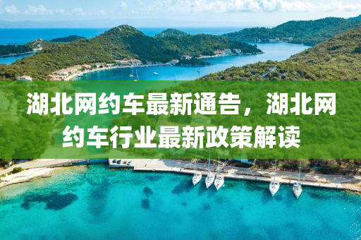 湖北網(wǎng)約車最新通告，湖北網(wǎng)約車行業(yè)最新政策解讀