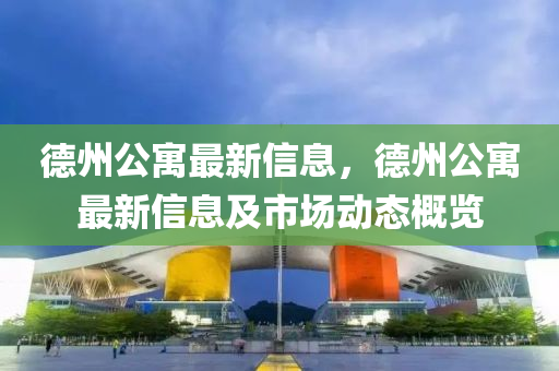 德州公寓最新信息，德州公寓最新信息及市場動態(tài)概覽