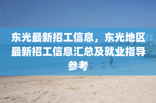 東光最新招工信息，東光地區(qū)最新招工信息匯總及就業(yè)指導參考
