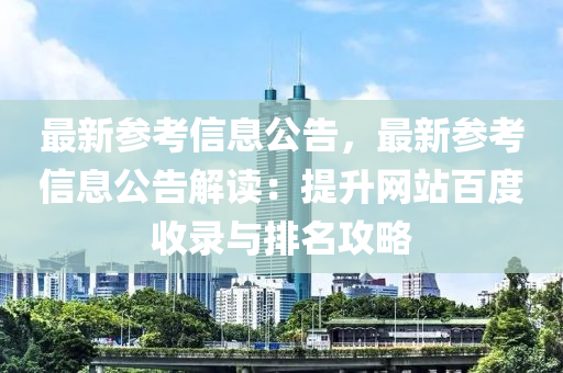 最新參考信息公告，最新參考信息公告解讀：提升網(wǎng)站百度收錄與排名攻略