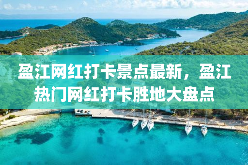盈江網(wǎng)紅打卡景點(diǎn)最新，盈江熱門網(wǎng)紅打卡勝地大盤點(diǎn)