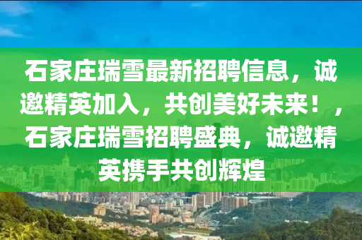 石家莊瑞雪最新招聘信息，誠(chéng)邀精英加入，共創(chuàng)美好未來！，石家莊瑞雪招聘盛典，誠(chéng)邀精英攜手共創(chuàng)輝煌