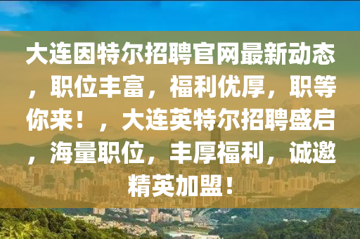 大連因特爾招聘官網(wǎng)最新動態(tài)，職位豐富，福利優(yōu)厚，職等你來！，大連英特爾招聘盛啟，海量職位，豐厚福利，誠邀精英加盟！