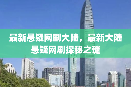 最新懸疑網(wǎng)劇大陸，最新大陸懸疑網(wǎng)劇探秘之謎