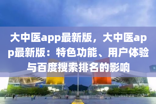 大中醫(yī)app最新版，大中醫(yī)app最新版：特色功能、用戶體驗與百度搜索排名的影響