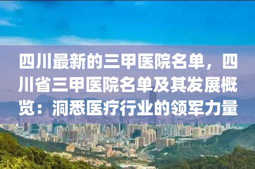 四川最新的三甲醫(yī)院名單，四川省三甲醫(yī)院名單及其發(fā)展概覽：洞悉醫(yī)療行業(yè)的領(lǐng)軍力量