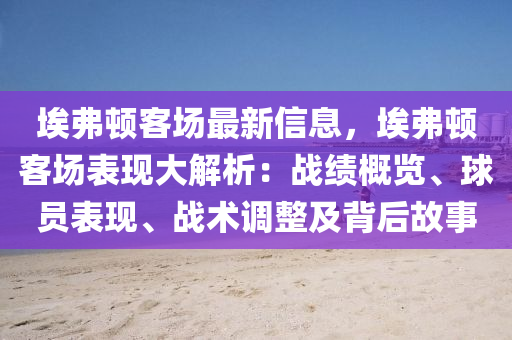 埃弗頓客場(chǎng)最新信息，埃弗頓客場(chǎng)表現(xiàn)大解析：戰(zhàn)績(jī)概覽、球員表現(xiàn)、戰(zhàn)術(shù)調(diào)整及背后故事