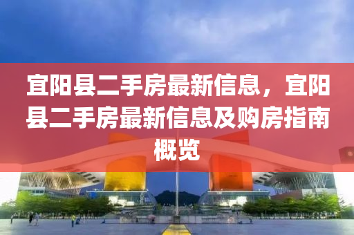 宜陽縣二手房最新信息，宜陽縣二手房最新信息及購房指南概覽