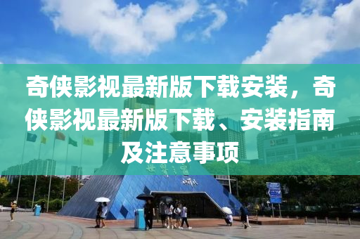 奇?zhèn)b影視最新版下載安裝，奇?zhèn)b影視最新版下載、安裝指南及注意事項