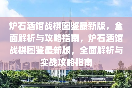 爐石酒館戰(zhàn)棋圖鑒最新版，全面解析與攻略指南，爐石酒館戰(zhàn)棋圖鑒最新版，全面解析與實戰(zhàn)攻略指南