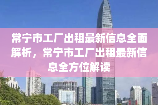 常寧市工廠出租最新信息全面解析，常寧市工廠出租最新信息全方位解讀