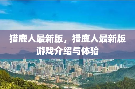 獵鹿人最新版，獵鹿人最新版游戲介紹與體驗