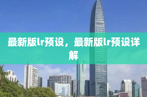 最新版lr預設，最新版lr預設詳解