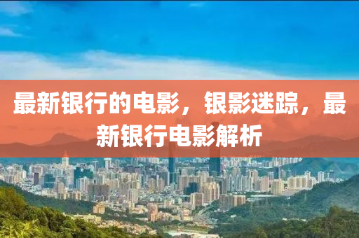 最新銀行的電影，銀影迷蹤，最新銀行電影解析