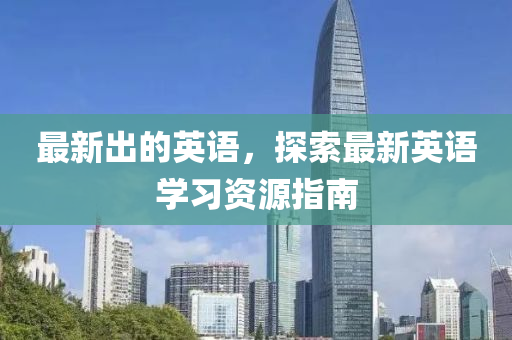 最新出的英語，探索最新英語學(xué)習(xí)資源指南