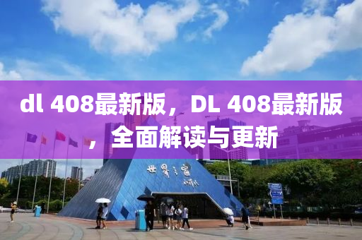 dl 408最新版，DL 408最新版，全面解讀與更新