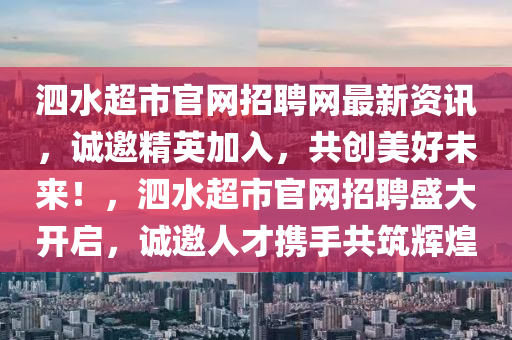 泗水超市官網(wǎng)招聘網(wǎng)最新資訊，誠邀精英加入，共創(chuàng)美好未來！，泗水超市官網(wǎng)招聘盛大開啟，誠邀人才攜手共筑輝煌