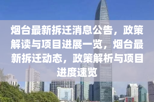 煙臺最新拆遷消息公告，政策解讀與項目進展一覽，煙臺最新拆遷動態(tài)，政策解析與項目進度速覽