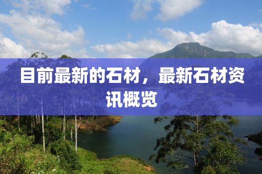 目前最新的石材，最新石材資訊概覽