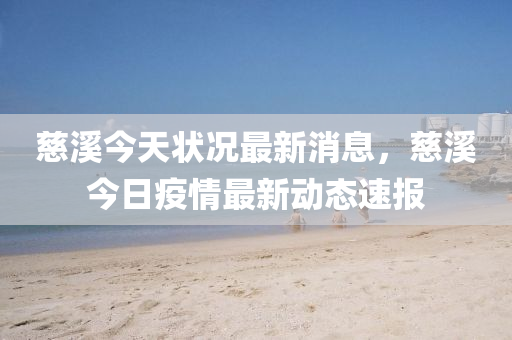 慈溪今天狀況最新消息，慈溪今日疫情最新動(dòng)態(tài)速報(bào)