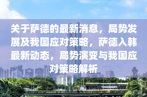 關(guān)于薩德的最新消息，局勢發(fā)展及我國應(yīng)對策略，薩德入韓最新動態(tài)，局勢演變與我國應(yīng)對策略解析