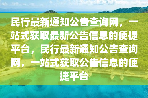 民行最新通知公告查詢網(wǎng)，一站式獲取最新公告信息的便捷平臺，民行最新通知公告查詢網(wǎng)，一站式獲取公告信息的便捷平臺