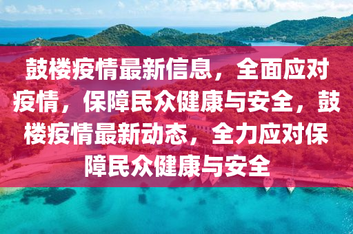 鼓樓疫情最新信息，全面應(yīng)對疫情，保障民眾健康與安全，鼓樓疫情最新動態(tài)，全力應(yīng)對保障民眾健康與安全