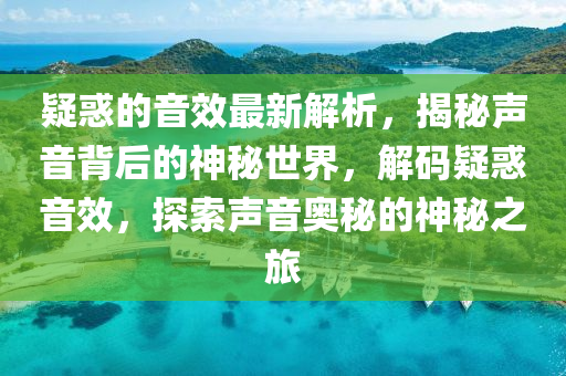 疑惑的音效最新解析，揭秘聲音背后的神秘世界，解碼疑惑音效，探索聲音奧秘的神秘之旅