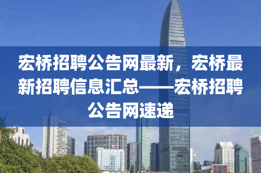 宏橋招聘公告網(wǎng)最新，宏橋最新招聘信息匯總——宏橋招聘公告網(wǎng)速遞
